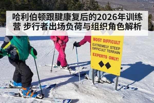 哈利伯顿跟腱康复后的2026年训练营 步行者出场负荷与组织角色解析